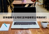 区块链哪个公司好[区块链哪家公司做的好]