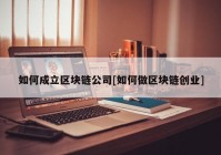 如何成立区块链公司[如何做区块链创业]