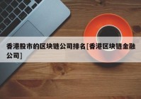 香港股市的区块链公司排名[香港区块链金融公司]