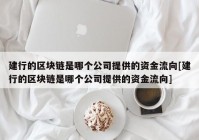 建行的区块链是哪个公司提供的资金流向[建行的区块链是哪个公司提供的资金流向]