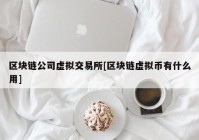 区块链公司虚拟交易所[区块链虚拟币有什么用]