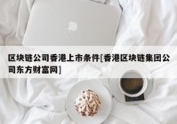 区块链公司香港上市条件[香港区块链集团公司东方财富网]