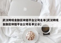 武汉跨境金融区块链平台公司名单[武汉跨境金融区块链平台公司名单公示]