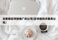 合肥做区块链推广的公司[区块链技术服务公司]