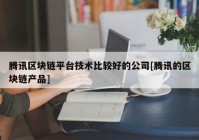 腾讯区块链平台技术比较好的公司[腾讯的区块链产品]