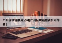 广州区块链融资公司[广州区块链融资公司排名]