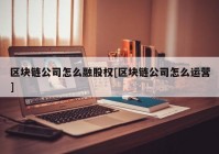 区块链公司怎么融股权[区块链公司怎么运营]