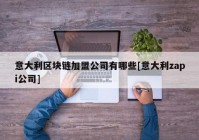 意大利区块链加盟公司有哪些[意大利zapi公司]