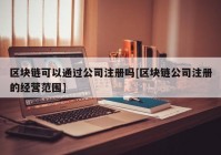 区块链可以通过公司注册吗[区块链公司注册的经营范围]