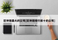 区块链最火的公司[区块链排行前十的公司]