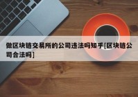 做区块链交易所的公司违法吗知乎[区块链公司合法吗]