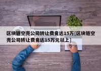 区块链空壳公司转让费竟达15万[区块链空壳公司转让费竟达15万元以上]