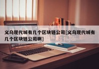 义乌现代城有几个区块链公司[义乌现代城有几个区块链公司啊]