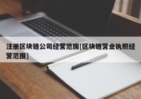 注册区块链公司经营范围[区块链营业执照经营范围]