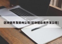 区块链开发郑州公司[区块链应用开发公司]