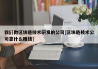 我们做区块链技术研发的公司[区块链技术公司靠什么赚钱]