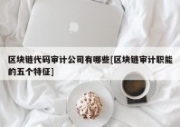 区块链代码审计公司有哪些[区块链审计职能的五个特征]