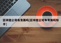 区块链公司有发展吗[区块链公司有发展吗知乎]