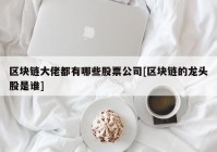 区块链大佬都有哪些股票公司[区块链的龙头股是谁]