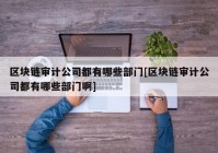 区块链审计公司都有哪些部门[区块链审计公司都有哪些部门啊]