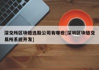 深交所区块链选股公司有哪些[深圳区块链交易所系统开发]