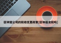 区块链公司的税收优惠政策[区块链交税吗]