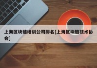 上海区块链培训公司排名[上海区块链技术协会]