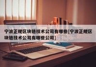 宁波正规区块链技术公司有哪些[宁波正规区块链技术公司有哪些公司]