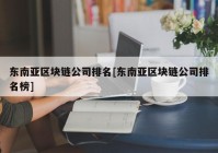 东南亚区块链公司排名[东南亚区块链公司排名榜]