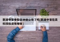 新湖中宝参股区块链公司了吗[新湖中宝在高科技投资有哪些]