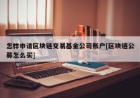 怎样申请区块链交易基金公司账户[区块链公募怎么买]