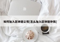 如何加入区块链公司[怎么加入区块链挣钱]