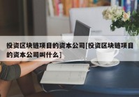 投资区块链项目的资本公司[投资区块链项目的资本公司叫什么]