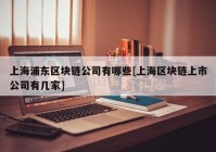 上海浦东区块链公司有哪些[上海区块链上市公司有几家]