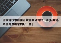 区块链技术应用开发哪家公司好一点[区块链系统开发哪家的好一些]