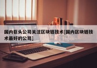 国内巨头公司关注区块链技术[国内区块链技术最好的公司]