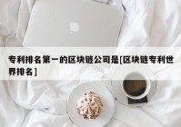 专利排名第一的区块链公司是[区块链专利世界排名]