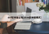 dcf区块链公司[dcm区块链模式]