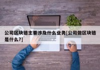 公司区块链主要涉及什么业务[公司做区块链是什么?]
