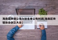 海南区块链公司入驻名单公布时间[海南区块链协会创立大会]