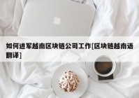 如何进军越南区块链公司工作[区块链越南语翻译]