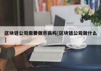 区块链公司需要做市商吗[区块链公司做什么]